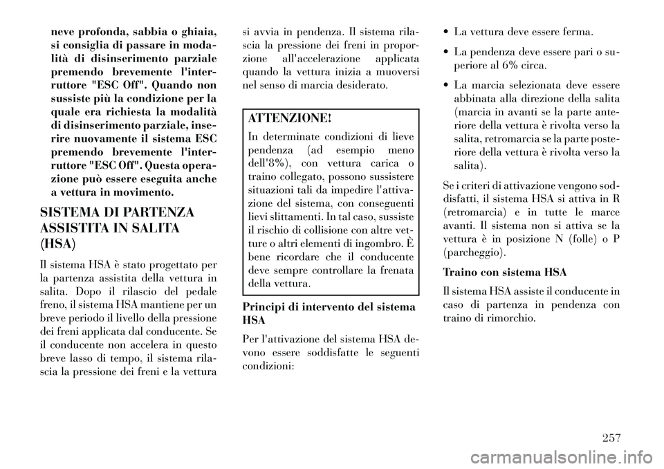 Lancia Thema 2013  Libretto Uso Manutenzione (in Italian) neve profonda, sabbia o ghiaia,
si consiglia di passare in moda-
lità di disinserimento parziale
premendo brevemente linter-
ruttore "ESC Off". Quando non
sussiste più la condizione per la
quale er