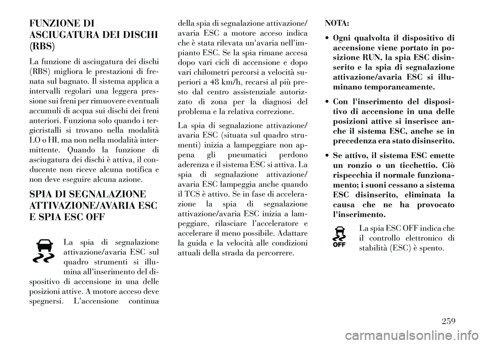 Lancia Thema 2013  Libretto Uso Manutenzione (in Italian) FUNZIONE DI
ASCIUGATURA DEI DISCHI
(RBS)
La funzione di asciugatura dei dischi
(RBS) migliora le prestazioni di fre-
nata sul bagnato. Il sistema applica a
intervalli regolari una leggera pres-
sione 