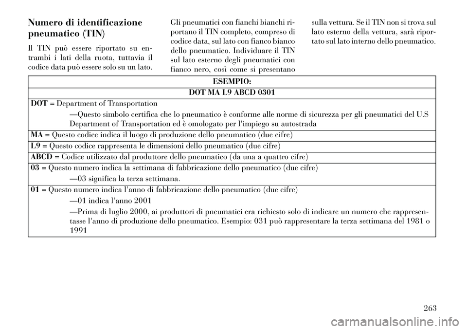 Lancia Thema 2013  Libretto Uso Manutenzione (in Italian) Numero di identificazione
pneumatico (TIN)
Il TIN può essere riportato su en-
trambi i lati della ruota, tuttavia il
codice data può essere solo su un lato.Gli pneumatici con fianchi bianchi ri-
por