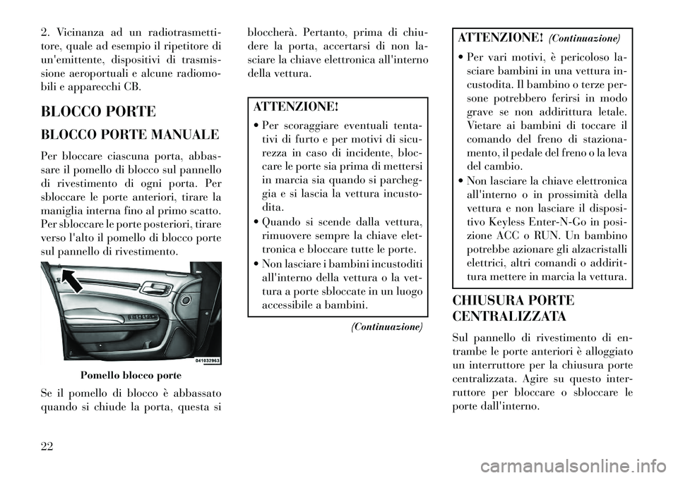 Lancia Thema 2013  Libretto Uso Manutenzione (in Italian) 2. Vicinanza ad un radiotrasmetti-
tore, quale ad esempio il ripetitore di
unemittente, dispositivi di trasmis-
sione aeroportuali e alcune radiomo-
bili e apparecchi CB.
BLOCCO PORTE
BLOCCO PORTE MA