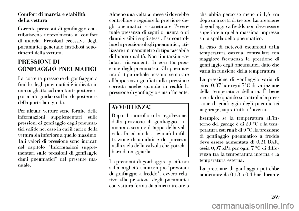 Lancia Thema 2013 Libretto Uso Manutenzione (in Italian) Comfort di marcia e stabilità
della vettura
Corrette pressioni di gonfiaggio con-
tribuiscono notevolmente al comfort
di marcia. Pressioni eccessive degli
pneumatici generano fastidiosi scuo-
timenti Lancia Thema 2013 Libretto Uso Manutenzione (in Italian) Comfort di marcia e stabilità
della vettura
Corrette pressioni di gonfiaggio con-
tribuiscono notevolmente al comfort
di marcia. Pressioni eccessive degli
pneumatici generano fastidiosi scuo-
timenti