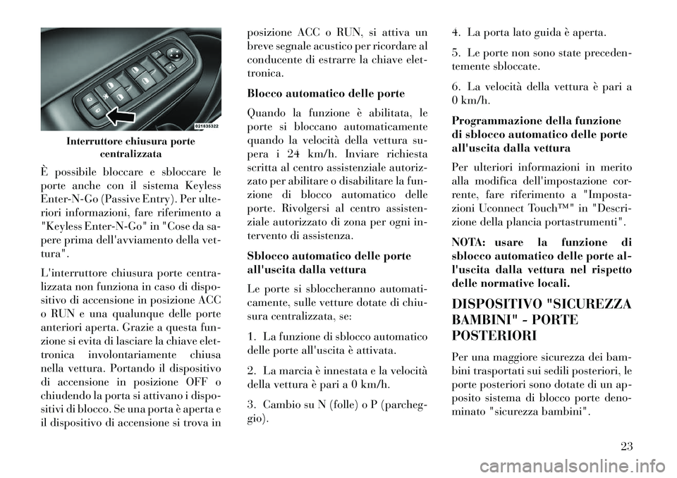 Lancia Thema 2013 Libretto Uso Manutenzione (in Italian) È possibile bloccare e sbloccare le
porte anche con il sistema Keyless
Enter-N-Go (Passive Entry). Per ulte-
riori informazioni, fare riferimento a
"Keyless Enter-N-Go" in "Cose da sa-
pere prima del Lancia Thema 2013 Libretto Uso Manutenzione (in Italian) È possibile bloccare e sbloccare le
porte anche con il sistema Keyless
Enter-N-Go (Passive Entry). Per ulte-
riori informazioni, fare riferimento a
"Keyless Enter-N-Go" in "Cose da sa-
pere prima del