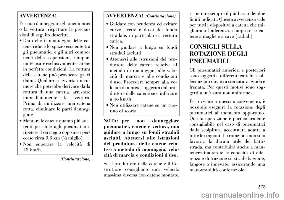 Lancia Thema 2013  Libretto Uso Manutenzione (in Italian) AVVERTENZA!
Per non danneggiare gli pneumatici
o la vettura, rispettare le precau-
zioni di seguito descritte.
 Dato che il montaggio delle ca-tene riduce lo spazio esistente tra
gli pneumatici e gli