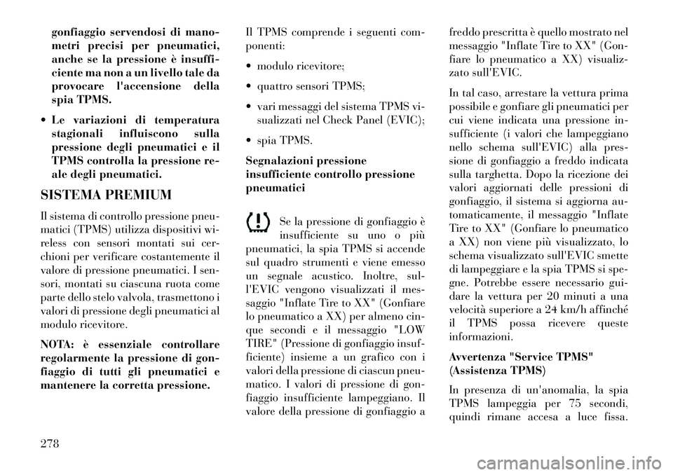 Lancia Thema 2013  Libretto Uso Manutenzione (in Italian) gonfiaggio servendosi di mano-
metri precisi per pneumatici,
anche se la pressione è insuffi-
ciente ma non a un livello tale da
provocare laccensione della
spia TPMS.
 Le variazioni di temperatura