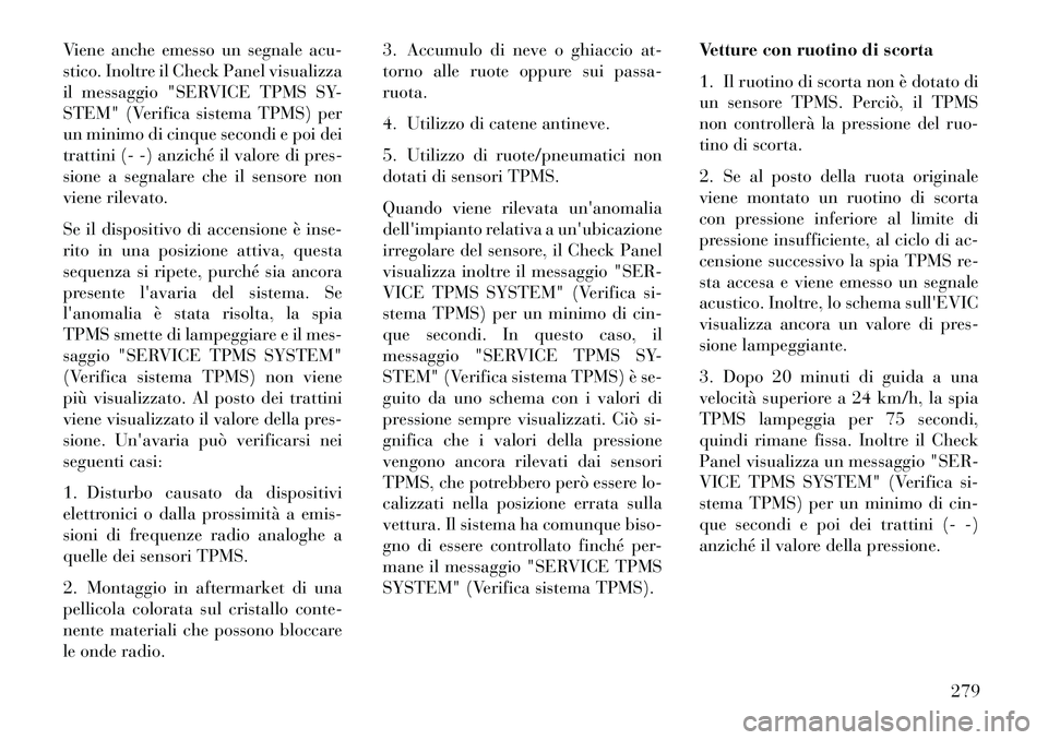 Lancia Thema 2013  Libretto Uso Manutenzione (in Italian) Viene anche emesso un segnale acu-
stico. Inoltre il Check Panel visualizza
il messaggio "SERVICE TPMS SY-
STEM" (Verifica sistema TPMS) per
un minimo di cinque secondi e poi dei
trattini (- -) anzich