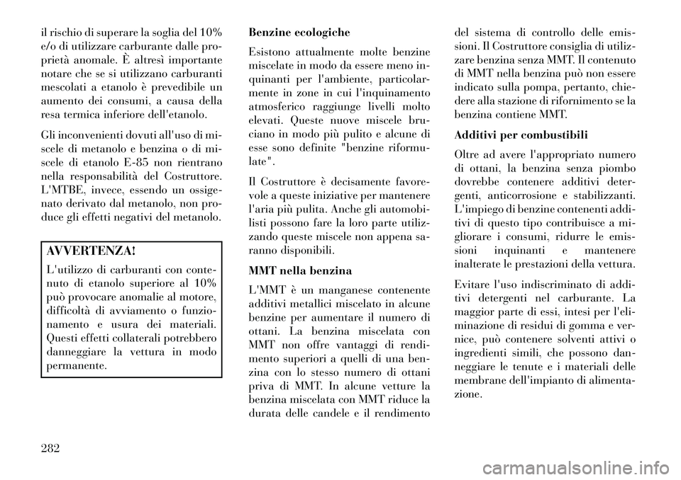 Lancia Thema 2013  Libretto Uso Manutenzione (in Italian) il rischio di superare la soglia del 10%
e/o di utilizzare carburante dalle pro-
prietà anomale. È altresì importante
notare che se si utilizzano carburanti
mescolati a etanolo è prevedibile un
au