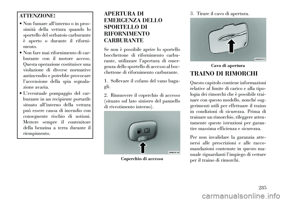 Lancia Thema 2013 Libretto Uso Manutenzione (in Italian) ATTENZIONE!
Non fumare allinterno o in pros-simità della vettura quando lo
sportello del serbatoio carburante
è aperto o durante il riforni-
mento.
Non fare mai rifornimento di car- burante con Lancia Thema 2013 Libretto Uso Manutenzione (in Italian) ATTENZIONE!
Non fumare allinterno o in pros-simità della vettura quando lo
sportello del serbatoio carburante
è aperto o durante il riforni-
mento.
Non fare mai rifornimento di car- burante con