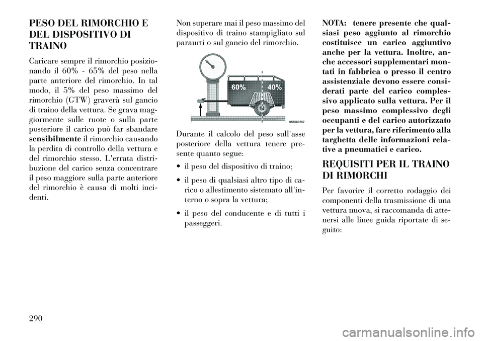 Lancia Thema 2013 Libretto Uso Manutenzione (in Italian) PESO DEL RIMORCHIO E
DEL DISPOSITIVO DI
TRAINO
Caricare sempre il rimorchio posizio-
nando il 60% - 65% del peso nella
parte anteriore del rimorchio. In tal
modo, il 5% del peso massimo del
rimorchio Lancia Thema 2013 Libretto Uso Manutenzione (in Italian) PESO DEL RIMORCHIO E
DEL DISPOSITIVO DI
TRAINO
Caricare sempre il rimorchio posizio-
nando il 60% - 65% del peso nella
parte anteriore del rimorchio. In tal
modo, il 5% del peso massimo del
rimorchio