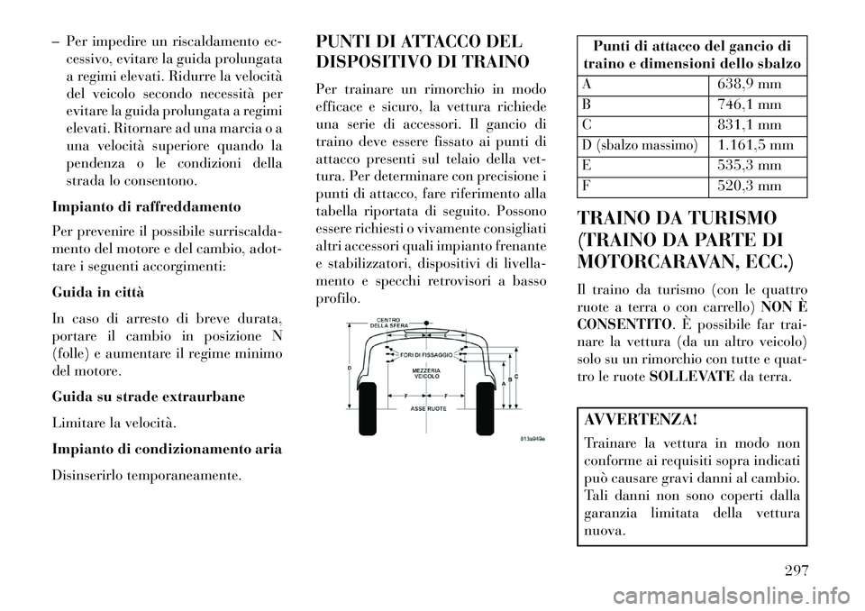 Lancia Thema 2013  Libretto Uso Manutenzione (in Italian) – Per impedire un riscaldamento ec-cessivo, evitare la guida prolungata
a regimi elevati. Ridurre la velocità
del veicolo secondo necessità per
evitare la guida prolungata a regimi
elevati. Ritorn