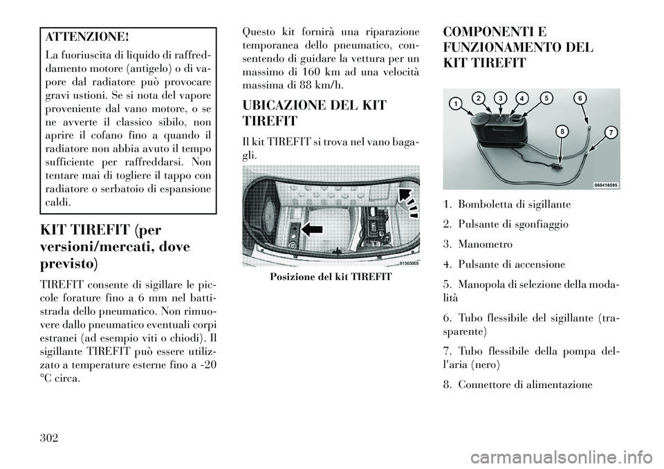 Lancia Thema 2013  Libretto Uso Manutenzione (in Italian) ATTENZIONE!
La fuoriuscita di liquido di raffred-
damento motore (antigelo) o di va-
pore dal radiatore può provocare
gravi ustioni. Se si nota del vapore
proveniente dal vano motore, o se
ne avverte