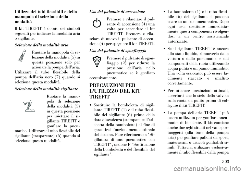Lancia Thema 2013  Libretto Uso Manutenzione (in Italian) Utilizzo dei tubi flessibili e della
manopola di selezione della
modalità
Il kit TIREFIT è dotato dei simboli
seguenti per indicare la modalità aria
o sigillante.
Selezione della modalità ariaRuot