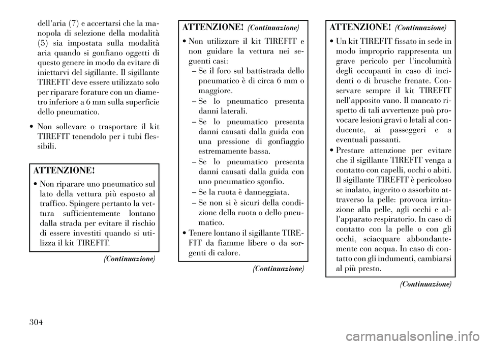 Lancia Thema 2013  Libretto Uso Manutenzione (in Italian) dellaria (7) e accertarsi che la ma-
nopola di selezione della modalità
(5) sia impostata sulla modalità
aria quando si gonfiano oggetti di
questo genere in modo da evitare di
iniettarvi del sigill