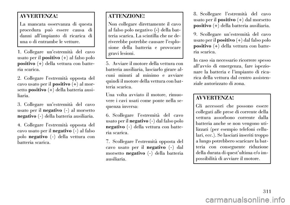 Lancia Thema 2013 Libretto Uso Manutenzione (in Italian) AVVERTENZA!
La mancata osservanza di questa
procedura può essere causa di
danni allimpianto di ricarica di
una o di entrambe le vetture.
1. Collegare unestremità del cavo
usato per il positivo(+) Lancia Thema 2013 Libretto Uso Manutenzione (in Italian) AVVERTENZA!
La mancata osservanza di questa
procedura può essere causa di
danni allimpianto di ricarica di
una o di entrambe le vetture.
1. Collegare unestremità del cavo
usato per il positivo(+)