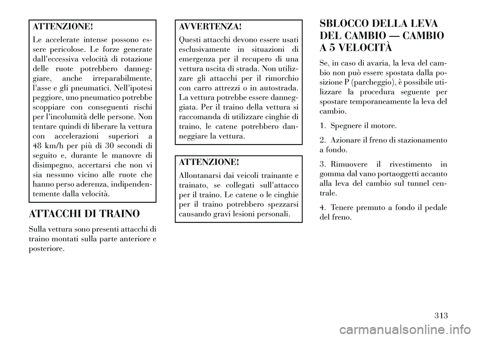 Lancia Thema 2013 Libretto Uso Manutenzione (in Italian) ATTENZIONE!
Le accelerate intense possono es-
sere pericolose. Le forze generate
dalleccessiva velocità di rotazione
delle ruote potrebbero danneg-
giare, anche irreparabilmente,
lasse e gli pneuma Lancia Thema 2013 Libretto Uso Manutenzione (in Italian) ATTENZIONE!
Le accelerate intense possono es-
sere pericolose. Le forze generate
dalleccessiva velocità di rotazione
delle ruote potrebbero danneg-
giare, anche irreparabilmente,
lasse e gli pneuma