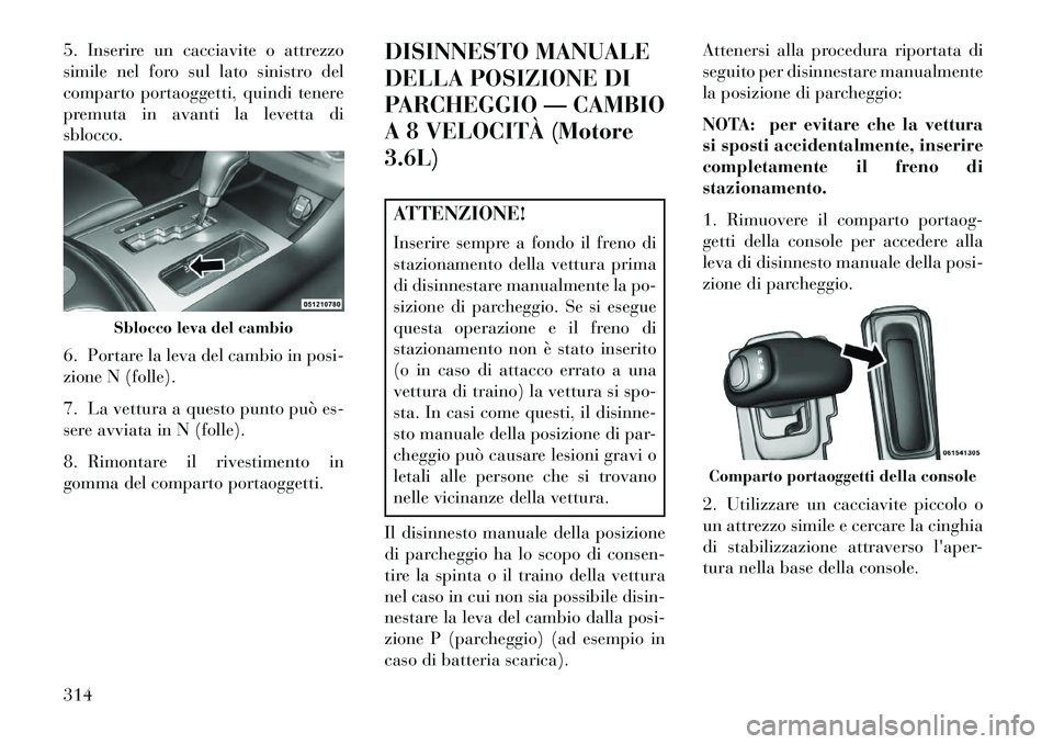Lancia Thema 2013 Libretto Uso Manutenzione (in Italian) 5. Inserire un cacciavite o attrezzo
simile nel foro sul lato sinistro del
comparto portaoggetti, quindi tenere
premuta in avanti la levetta di
sblocco.
6. Portare la leva del cambio in posi-
zione N Lancia Thema 2013 Libretto Uso Manutenzione (in Italian) 5. Inserire un cacciavite o attrezzo
simile nel foro sul lato sinistro del
comparto portaoggetti, quindi tenere
premuta in avanti la levetta di
sblocco.
6. Portare la leva del cambio in posi-
zione N
