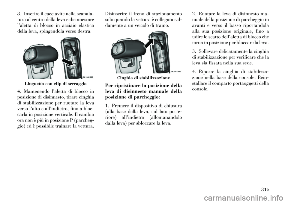 Lancia Thema 2013  Libretto Uso Manutenzione (in Italian) 3. Inserire il cacciavite nella scanala-
tura al centro della leva e disinnestare
laletta di blocco in acciaio elastico
della leva, spingendola verso destra.
4. Mantenendo laletta di blocco in
posiz