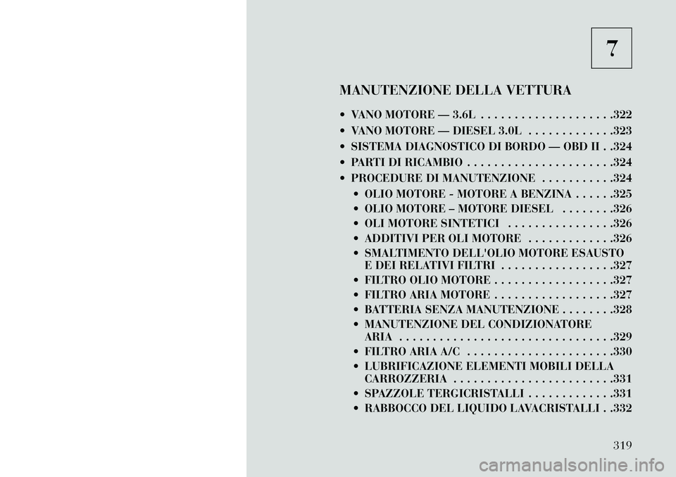 Lancia Thema 2013  Libretto Uso Manutenzione (in Italian) 7
MANUTENZIONE DELLA VETTURA
 VANO MOTORE — 3.6L . . . . . . . . . . . . . . . . . . . .322
 VANO MOTORE — DIESEL 3.0L . . . . . . . . . . . . .323
 SISTEMA DIAGNOSTICO DI BORDO — OBD II . .3