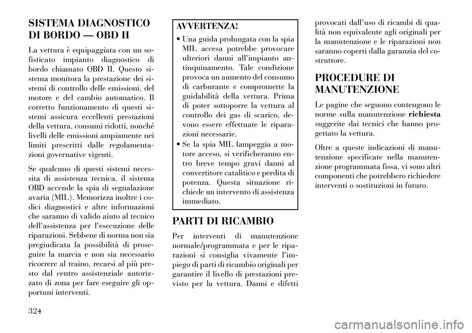 Lancia Thema 2013  Libretto Uso Manutenzione (in Italian) SISTEMA DIAGNOSTICO
DI BORDO — OBD II
La vettura è equipaggiata con un so-
fisticato impianto diagnostico di
bordo chiamato OBD II. Questo si-
stema monitora la prestazione dei si-
stemi di control