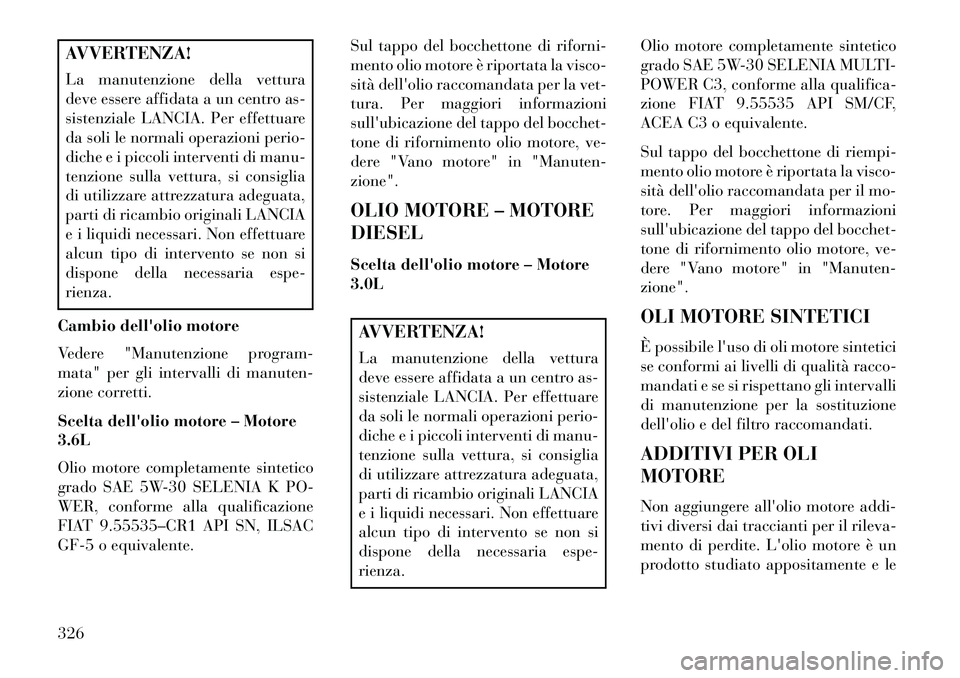 Lancia Thema 2013 Libretto Uso Manutenzione (in Italian) AVVERTENZA!
La manutenzione della vettura
deve essere affidata a un centro as-
sistenziale LANCIA. Per effettuare
da soli le normali operazioni perio-
diche e i piccoli interventi di manu-
tenzione su Lancia Thema 2013 Libretto Uso Manutenzione (in Italian) AVVERTENZA!
La manutenzione della vettura
deve essere affidata a un centro as-
sistenziale LANCIA. Per effettuare
da soli le normali operazioni perio-
diche e i piccoli interventi di manu-
tenzione su