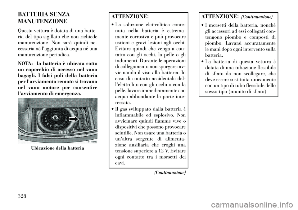 Lancia Thema 2013 Libretto Uso Manutenzione (in Italian) BATTERIA SENZA
MANUTENZIONE
Questa vettura è dotata di una batte-
ria del tipo sigillato che non richiede
manutenzione. Non sarà quindi ne-
cessaria né laggiunta di acqua né una
manutenzione peri Lancia Thema 2013 Libretto Uso Manutenzione (in Italian) BATTERIA SENZA
MANUTENZIONE
Questa vettura è dotata di una batte-
ria del tipo sigillato che non richiede
manutenzione. Non sarà quindi ne-
cessaria né laggiunta di acqua né una
manutenzione peri