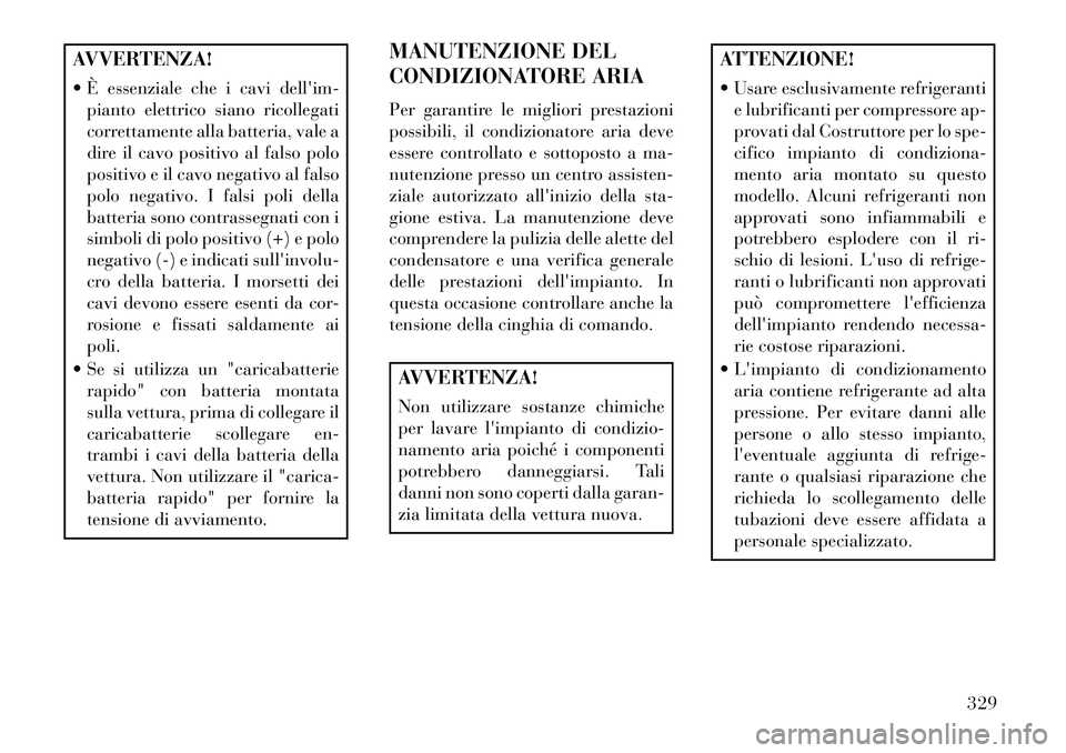 Lancia Thema 2013 Libretto Uso Manutenzione (in Italian) AVVERTENZA!
È essenziale che i cavi dellim-pianto elettrico siano ricollegati
correttamente alla batteria, vale a
dire il cavo positivo al falso polo
positivo e il cavo negativo al falso
polo nega Lancia Thema 2013 Libretto Uso Manutenzione (in Italian) AVVERTENZA!
È essenziale che i cavi dellim-pianto elettrico siano ricollegati
correttamente alla batteria, vale a
dire il cavo positivo al falso polo
positivo e il cavo negativo al falso
polo nega