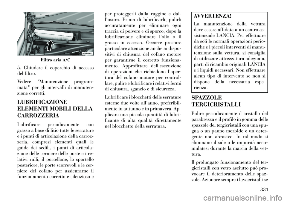 Lancia Thema 2013 Libretto Uso Manutenzione (in Italian) 5. Chiudere il coperchio di accesso
del filtro.
Vedere "Manutenzione program-
mata" per gli intervalli di manuten-
zione corretti.
LUBRIFICAZIONE
ELEMENTI MOBILI DELLA
CARROZZERIA
Lubrificare periodic Lancia Thema 2013 Libretto Uso Manutenzione (in Italian) 5. Chiudere il coperchio di accesso
del filtro.
Vedere "Manutenzione program-
mata" per gli intervalli di manuten-
zione corretti.
LUBRIFICAZIONE
ELEMENTI MOBILI DELLA
CARROZZERIA
Lubrificare periodic