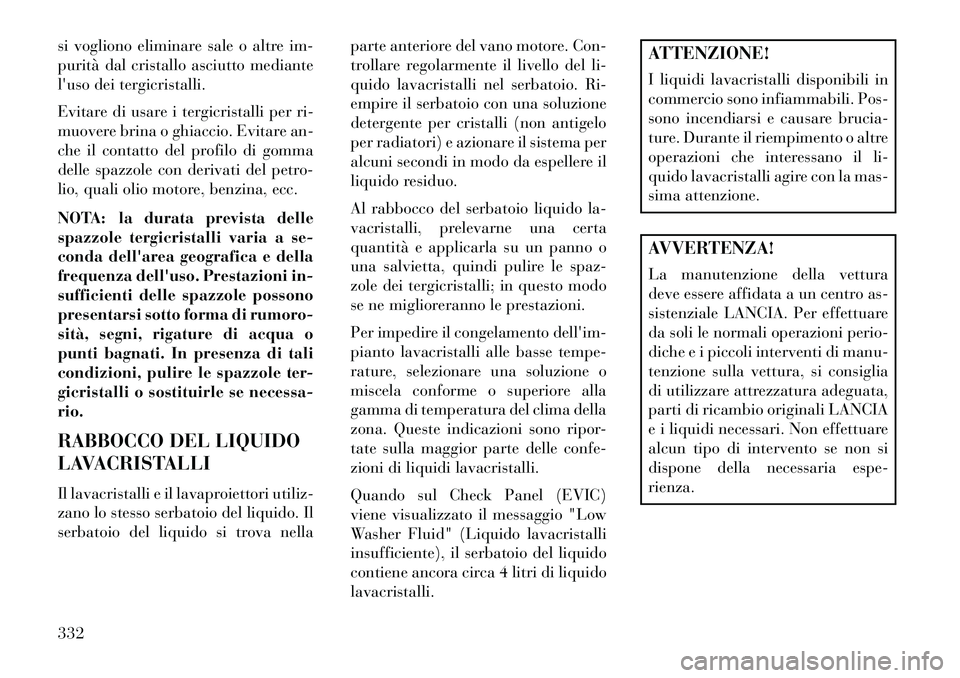 Lancia Thema 2013  Libretto Uso Manutenzione (in Italian) si vogliono eliminare sale o altre im-
purità dal cristallo asciutto mediante
luso dei tergicristalli.
Evitare di usare i tergicristalli per ri-
muovere brina o ghiaccio. Evitare an-
che il contatto