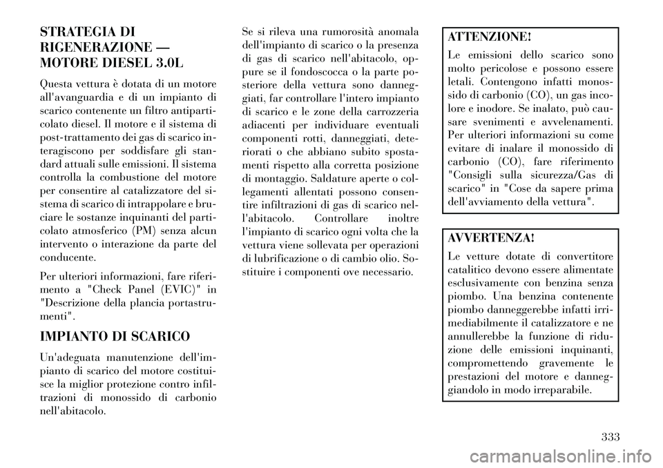 Lancia Thema 2013 Libretto Uso Manutenzione (in Italian) STRATEGIA DI
RIGENERAZIONE —
MOTORE DIESEL 3.0L
Questa vettura è dotata di un motore
allavanguardia e di un impianto di
scarico contenente un filtro antiparti-
colato diesel. Il motore e il sistem Lancia Thema 2013 Libretto Uso Manutenzione (in Italian) STRATEGIA DI
RIGENERAZIONE —
MOTORE DIESEL 3.0L
Questa vettura è dotata di un motore
allavanguardia e di un impianto di
scarico contenente un filtro antiparti-
colato diesel. Il motore e il sistem