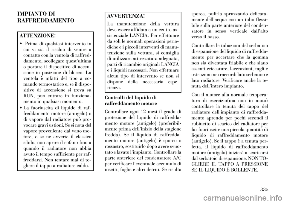 Lancia Thema 2013 Libretto Uso Manutenzione (in Italian) IMPIANTO DI
RAFFREDDAMENTOATTENZIONE!
Prima di qualsiasi intervento incui vi sia il rischio di venire a
contatto con la ventola di raffred-
damento, scollegare questultima
o portare il dispositivo Lancia Thema 2013 Libretto Uso Manutenzione (in Italian) IMPIANTO DI
RAFFREDDAMENTOATTENZIONE!
Prima di qualsiasi intervento incui vi sia il rischio di venire a
contatto con la ventola di raffred-
damento, scollegare questultima
o portare il dispositivo
