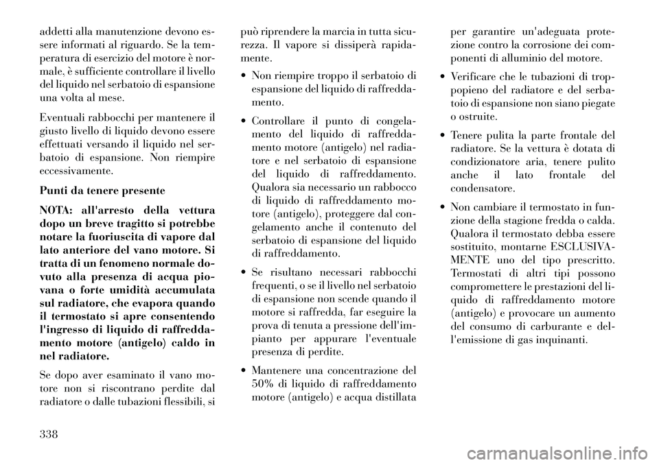 Lancia Thema 2013  Libretto Uso Manutenzione (in Italian) addetti alla manutenzione devono es-
sere informati al riguardo. Se la tem-
peratura di esercizio del motore è nor-
male, è sufficiente controllare il livello
del liquido nel serbatoio di espansione