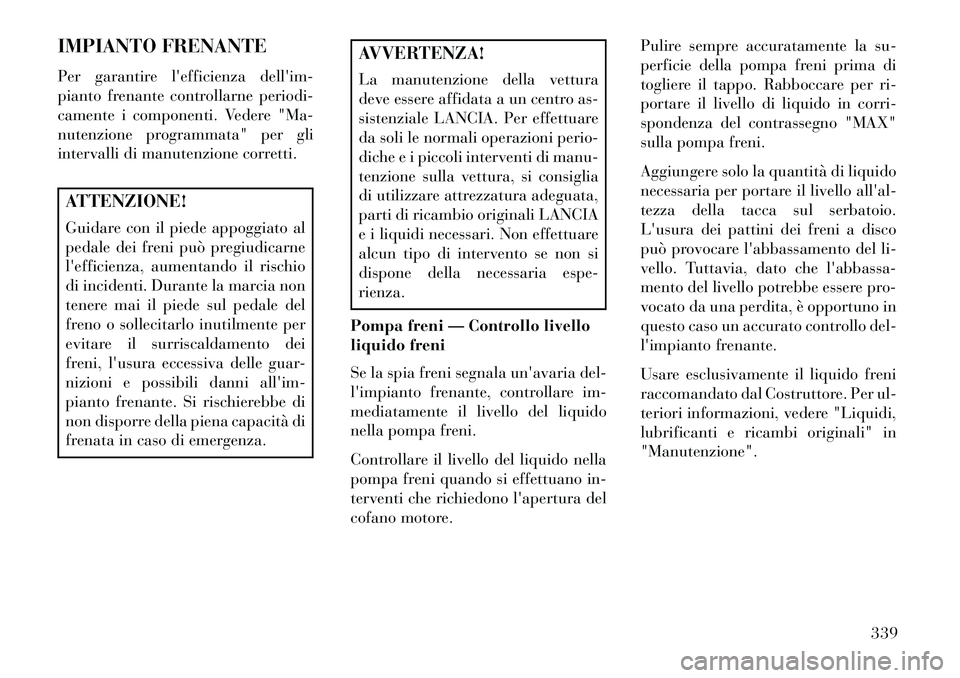 Lancia Thema 2013 Libretto Uso Manutenzione (in Italian) IMPIANTO FRENANTE
Per garantire lefficienza dellim-
pianto frenante controllarne periodi-
camente i componenti. Vedere "Ma-
nutenzione programmata" per gli
intervalli di manutenzione corretti.ATTENZ Lancia Thema 2013 Libretto Uso Manutenzione (in Italian) IMPIANTO FRENANTE
Per garantire lefficienza dellim-
pianto frenante controllarne periodi-
camente i componenti. Vedere "Ma-
nutenzione programmata" per gli
intervalli di manutenzione corretti.ATTENZ