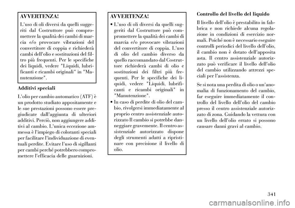 Lancia Thema 2013 Libretto Uso Manutenzione (in Italian) AVVERTENZA!
Luso di oli diversi da quelli sugge-
riti dal Costruttore può compro-
mettere la qualità dei cambi di mar-
cia e/o provocare vibrazioni del
convertitore di coppia e richiederà
cambi de Lancia Thema 2013 Libretto Uso Manutenzione (in Italian) AVVERTENZA!
Luso di oli diversi da quelli sugge-
riti dal Costruttore può compro-
mettere la qualità dei cambi di mar-
cia e/o provocare vibrazioni del
convertitore di coppia e richiederà
cambi de