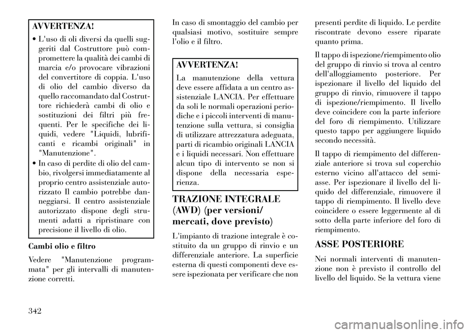 Lancia Thema 2013 Libretto Uso Manutenzione (in Italian) AVVERTENZA!
Luso di oli diversi da quelli sug-geriti dal Costruttore può com-
promettere la qualità dei cambi di
marcia e/o provocare vibrazioni
del convertitore di coppia. Luso
di olio del camb Lancia Thema 2013 Libretto Uso Manutenzione (in Italian) AVVERTENZA!
Luso di oli diversi da quelli sug-geriti dal Costruttore può com-
promettere la qualità dei cambi di
marcia e/o provocare vibrazioni
del convertitore di coppia. Luso
di olio del camb
