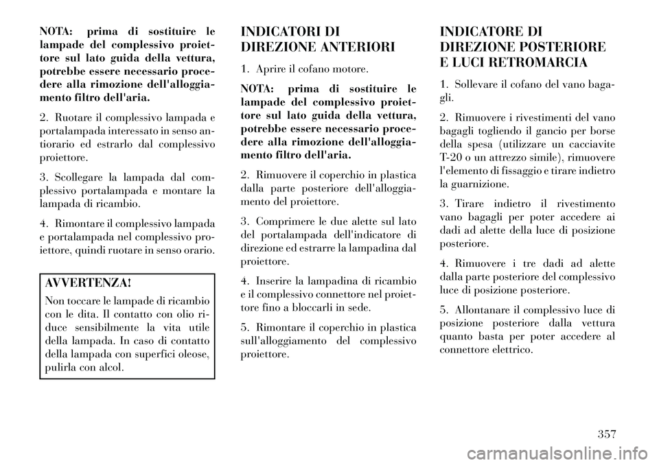 Lancia Thema 2013 Libretto Uso Manutenzione (in Italian) NOTA: prima di sostituire le
lampade del complessivo proiet-
tore sul lato guida della vettura,
potrebbe essere necessario proce-
dere alla rimozione dellalloggia-
mento filtro dellaria.
2. Ruotare Lancia Thema 2013 Libretto Uso Manutenzione (in Italian) NOTA: prima di sostituire le
lampade del complessivo proiet-
tore sul lato guida della vettura,
potrebbe essere necessario proce-
dere alla rimozione dellalloggia-
mento filtro dellaria.
2. Ruotare