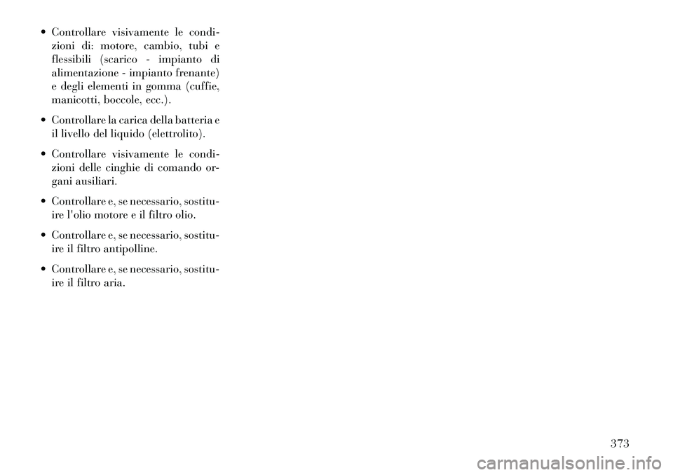 Lancia Thema 2013 Libretto Uso Manutenzione (in Italian) Controllare visivamente le condi-zioni di: motore, cambio, tubi e
flessibili (scarico - impianto di
alimentazione - impianto frenante)
e degli elementi in gomma (cuffie,
manicotti, boccole, ecc.).
Lancia Thema 2013 Libretto Uso Manutenzione (in Italian) Controllare visivamente le condi-zioni di: motore, cambio, tubi e
flessibili (scarico - impianto di
alimentazione - impianto frenante)
e degli elementi in gomma (cuffie,
manicotti, boccole, ecc.).
