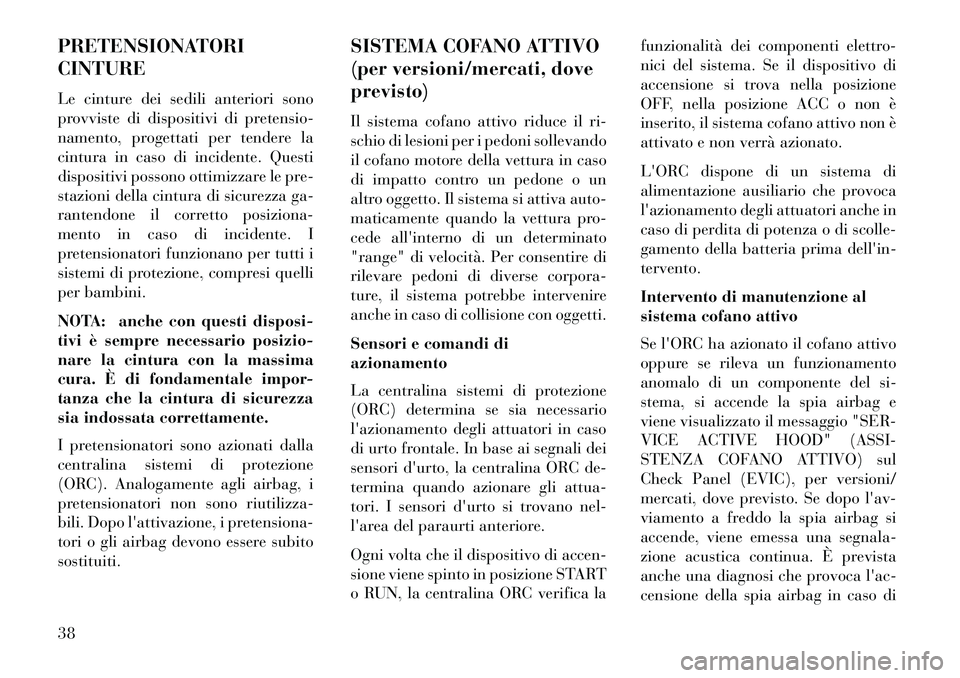 Lancia Thema 2013  Libretto Uso Manutenzione (in Italian) PRETENSIONATORI
CINTURE
Le cinture dei sedili anteriori sono
provviste di dispositivi di pretensio-
namento, progettati per tendere la
cintura in caso di incidente. Questi
dispositivi possono ottimizz