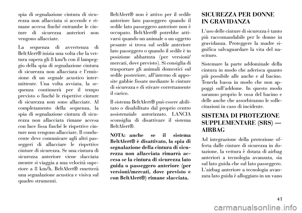 Lancia Thema 2013  Libretto Uso Manutenzione (in Italian) spia di segnalazione cintura di sicu-
rezza non allacciata si accende e ri-
mane accesa finché entrambe le cin-
ture di sicurezza anteriori non
vengono allacciate.
La sequenza di avvertenza di
BeltAl