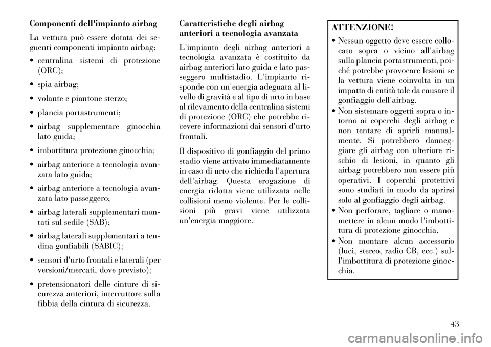 Lancia Thema 2013  Libretto Uso Manutenzione (in Italian) Componenti dellimpianto airbag
La vettura può essere dotata dei se-
guenti componenti impianto airbag:
 centralina sistemi di protezione(ORC);
 spia airbag;
 volante e piantone sterzo;
 plancia 