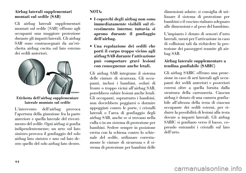 Lancia Thema 2013  Libretto Uso Manutenzione (in Italian) Airbag laterali supplementari
montati sul sedile (SAB)
Gli airbag laterali supplementari
montati sul sedile (SAB) offrono agli
occupanti una maggiore protezione
durante gli impatti laterali. Gli airba