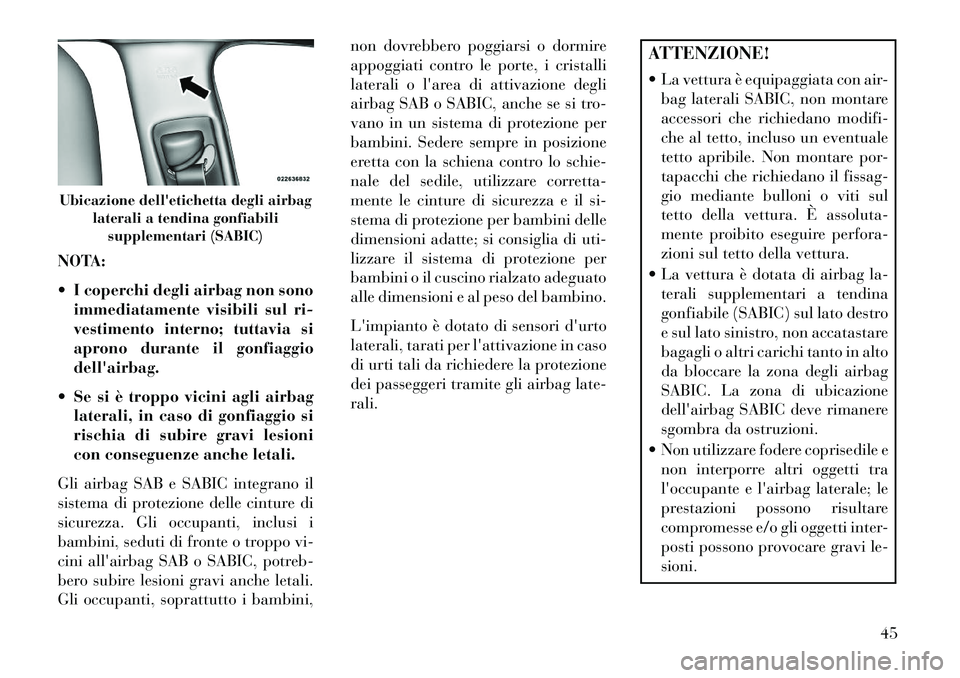 Lancia Thema 2013  Libretto Uso Manutenzione (in Italian) NOTA:
 I coperchi degli airbag non sonoimmediatamente visibili sul ri-
vestimento interno; tuttavia si
aprono durante il gonfiaggio
dellairbag.
 Se si è troppo vicini agli airbag laterali, in caso