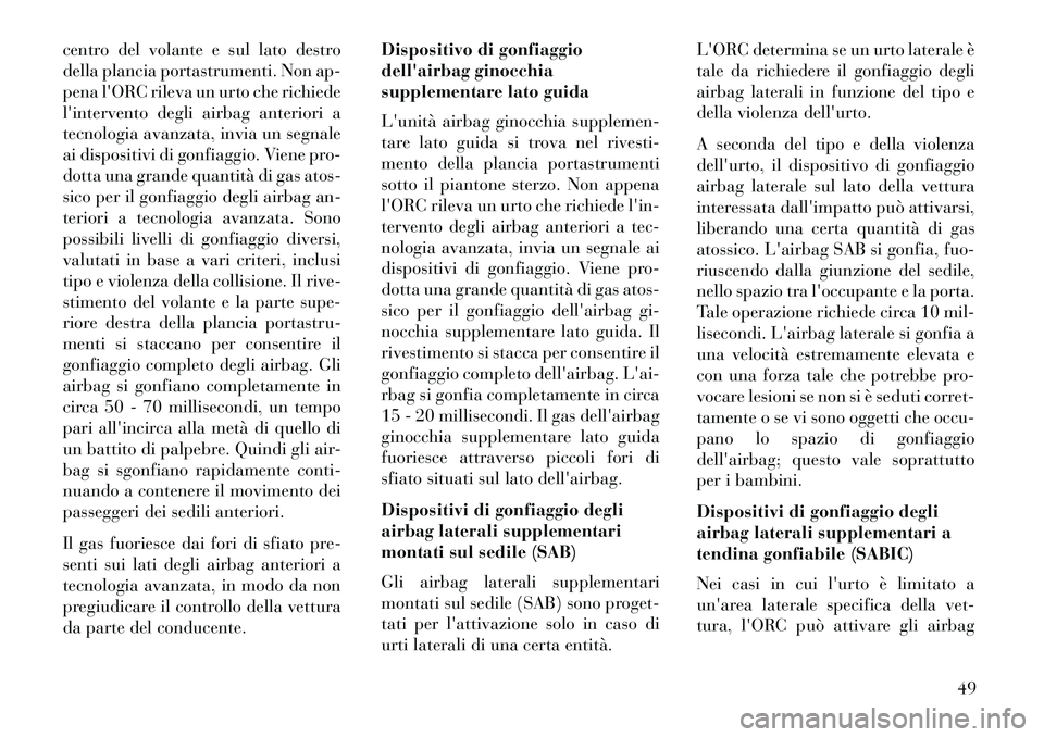 Lancia Thema 2013 Libretto Uso Manutenzione (in Italian) centro del volante e sul lato destro
della plancia portastrumenti. Non ap-
pena lORC rileva un urto che richiede
lintervento degli airbag anteriori a
tecnologia avanzata, invia un segnale
ai disposi Lancia Thema 2013 Libretto Uso Manutenzione (in Italian) centro del volante e sul lato destro
della plancia portastrumenti. Non ap-
pena lORC rileva un urto che richiede
lintervento degli airbag anteriori a
tecnologia avanzata, invia un segnale
ai disposi
