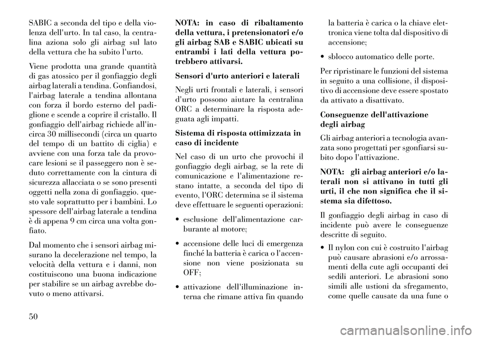 Lancia Thema 2013  Libretto Uso Manutenzione (in Italian) SABIC a seconda del tipo e della vio-
lenza dellurto. In tal caso, la centra-
lina aziona solo gli airbag sul lato
della vettura che ha subito lurto.
Viene prodotta una grande quantità
di gas atoss