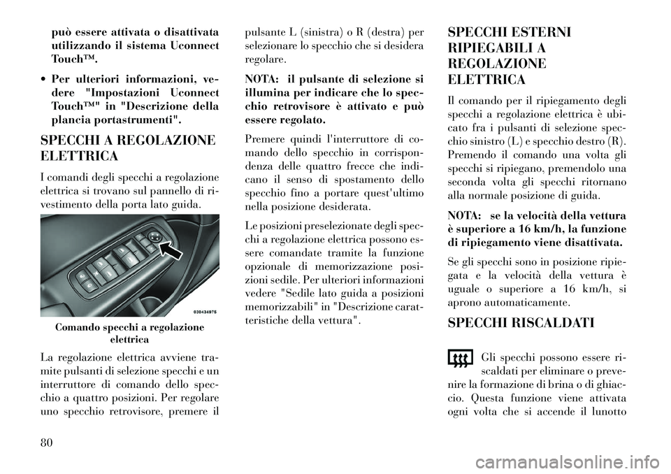 Lancia Thema 2013  Libretto Uso Manutenzione (in Italian) può essere attivata o disattivata
utilizzando il sistema Uconnect
Touch™.
 Per ulteriori informazioni, ve- dere "Impostazioni Uconnect
Touch™" in "Descrizione della
plancia portastrumenti".
SPEC