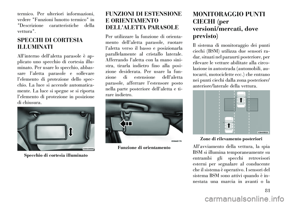 Lancia Thema 2013  Libretto Uso Manutenzione (in Italian) termico. Per ulteriori informazioni,
vedere "Funzioni lunotto termico" in
"Descrizione caratteristiche della
vettura".
SPECCHI DI CORTESIA
ILLUMINATI
Allinterno dellaletta parasole è ap-
plicato un
