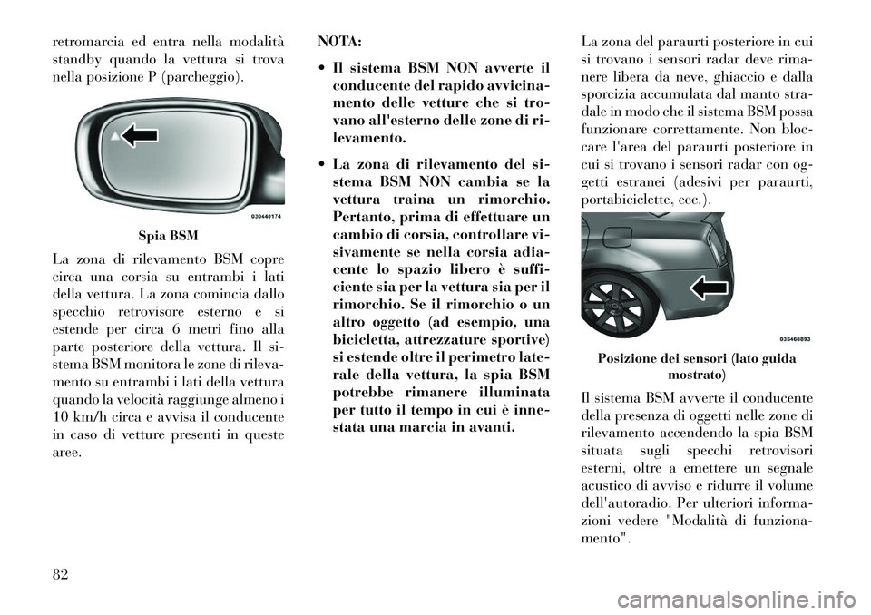 Lancia Thema 2013  Libretto Uso Manutenzione (in Italian) retromarcia ed entra nella modalità
standby quando la vettura si trova
nella posizione P (parcheggio).
La zona di rilevamento BSM copre
circa una corsia su entrambi i lati
della vettura. La zona comi
