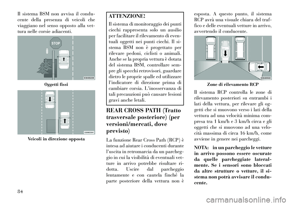 Lancia Thema 2013  Libretto Uso Manutenzione (in Italian) Il sistema BSM non avvisa il condu-
cente della presenza di veicoli che
viaggiano nel senso opposto alla vet-
tura nelle corsie adiacenti.
ATTENZIONE!
Il sistema di monitoraggio dei punti
ciechi rappr