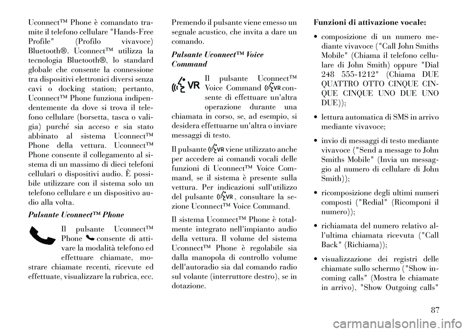 Lancia Thema 2013  Libretto Uso Manutenzione (in Italian) Uconnect™ Phone è comandato tra-
mite il telefono cellulare "Hands-Free
Profile" (Profilo vivavoce)
Bluetooth®. Uconnect™ utilizza la
tecnologia Bluetooth®, lo standard
globale che consente la 