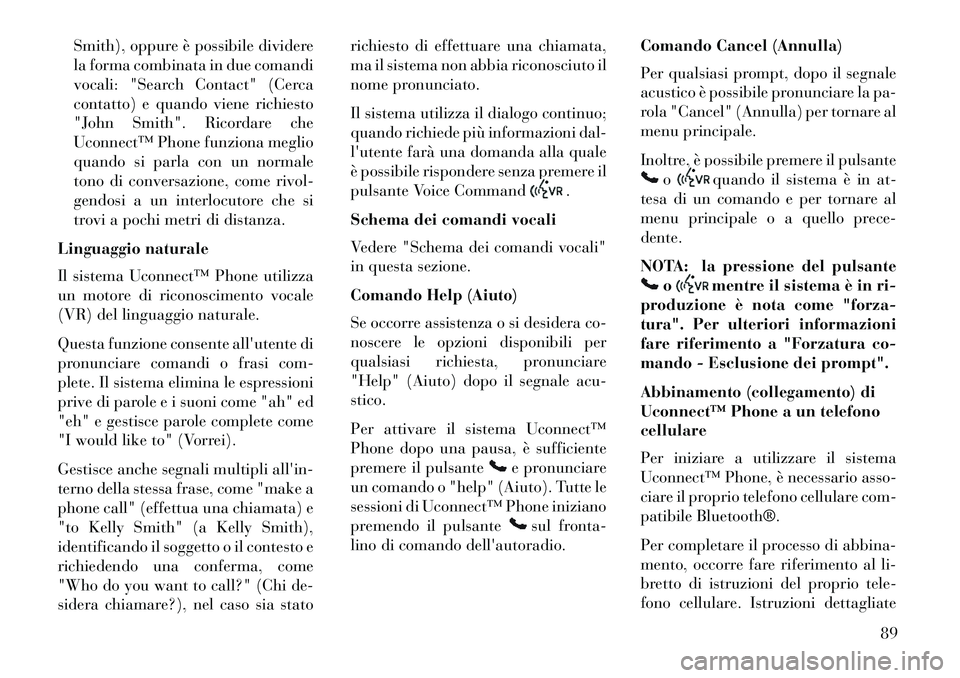 Lancia Thema 2013 Libretto Uso Manutenzione (in Italian) Smith), oppure è possibile dividere
la forma combinata in due comandi
vocali: "Search Contact" (Cerca
contatto) e quando viene richiesto
"John Smith". Ricordare che
Uconnect™ Phone funziona meglio
Lancia Thema 2013 Libretto Uso Manutenzione (in Italian) Smith), oppure è possibile dividere
la forma combinata in due comandi
vocali: "Search Contact" (Cerca
contatto) e quando viene richiesto
"John Smith". Ricordare che
Uconnect™ Phone funziona meglio