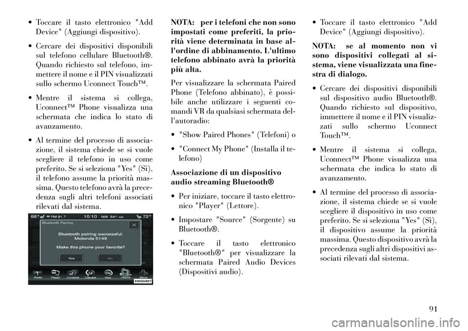 Lancia Thema 2013  Libretto Uso Manutenzione (in Italian)  Toccare il tasto elettronico "AddDevice" (Aggiungi dispositivo).
 Cercare dei dispositivi disponibili sul telefono cellulare Bluetooth®.
Quando richiesto sul telefono, im-
mettere il nome e il PIN