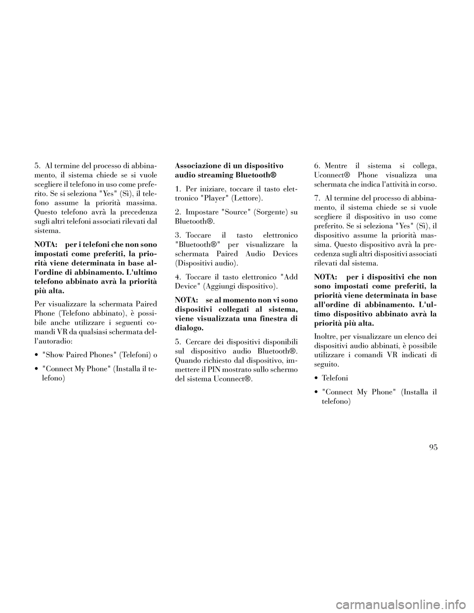 Lancia Thema 2014  Libretto Uso Manutenzione (in Italian) 5. Al termine del processo di abbina-
mento, il sistema chiede se si vuole
scegliere il telefono in uso come prefe-
rito. Se si seleziona "Yes" (Sì), il tele-
fono assume la priorità massima.
Questo